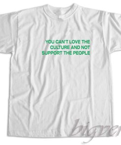 You Cant Love The Culture And Not Support The People T-Shirt