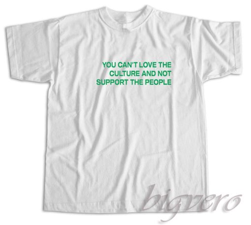 You Cant Love The Culture And Not Support The People T-Shirt