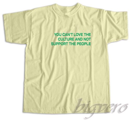 You Cant Love The Culture And Not Support The People T-Shirt Cream