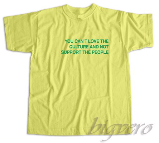 You Cant Love The Culture And Not Support The People T-Shirt Yellow Pastel