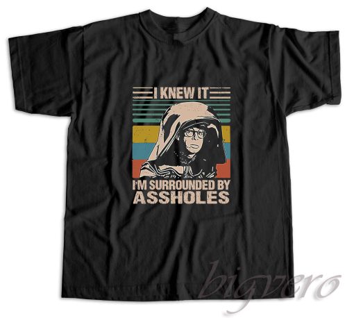 I Knew It I am Surrounded By Assholes T-Shirt