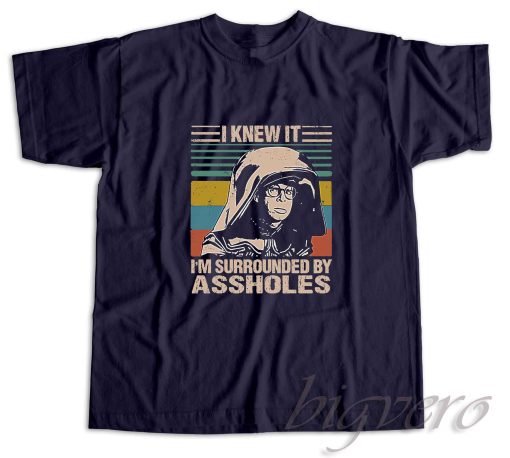 I Knew It I am Surrounded By Assholes T-Shirt Navy