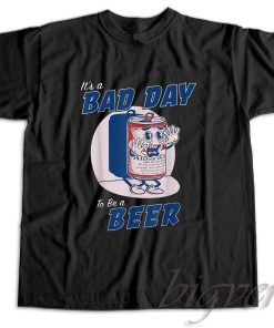 It's A Bad Day To Be A Beer T-Shirt