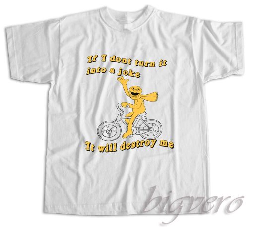 If I Don't Turn It Into A Joke It Will Destroy Me T-Shirt Color White