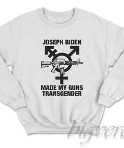 Joseph Biden Made My Guns Transgender Sweatshirt