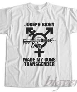 Joseph Biden Made My Guns Transgender T-Shirt
