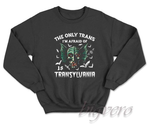 The Only Trans I'm Afraid Of Is Transylvania Sweatshirt