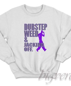 Dubstep Weed and Jacking Off Sweatshirt