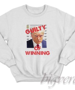 Trump Guilty of Winning Sweatshirt