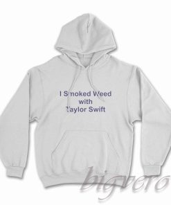 I Smoked Weed with Taylor Swift Hoodie