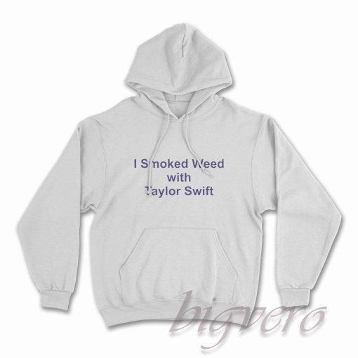 I Smoked Weed with Taylor Swift Hoodie