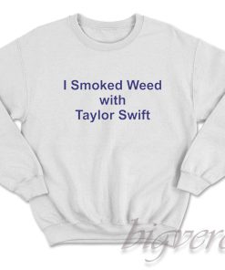 I Smoked Weed with Taylor Swift Sweatshirt