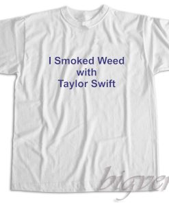 I Smoked Weed with Taylor Swift T-Shirt