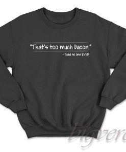 That's Too Much Bacon Sweatshirt